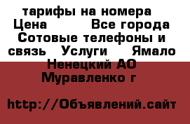 тарифы на номера › Цена ­ 100 - Все города Сотовые телефоны и связь » Услуги   . Ямало-Ненецкий АО,Муравленко г.